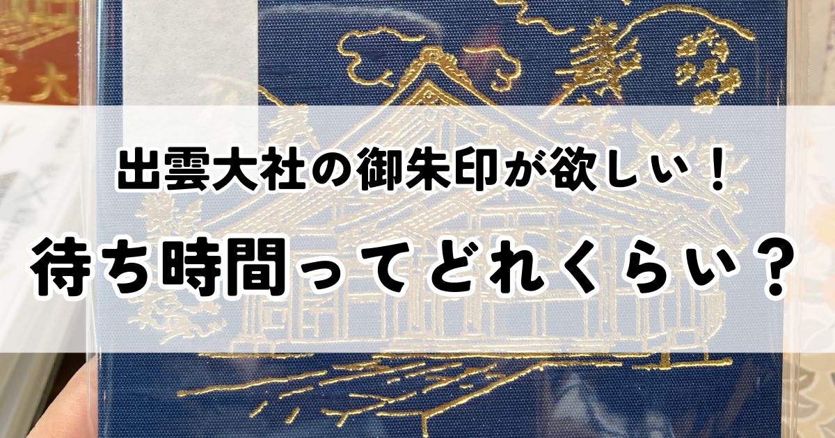 【出雲大社】御朱印をいただく待ち時間はどれくらい？混雑するのはいつ？