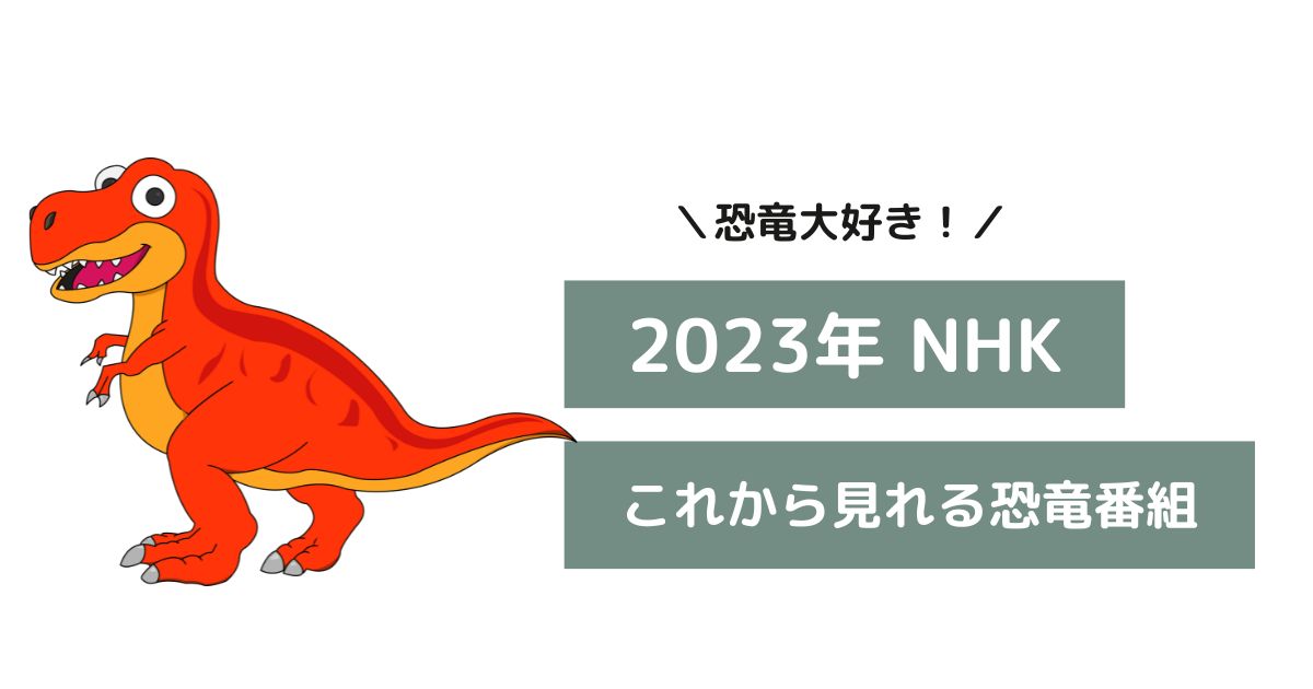 2023年NHK恐竜番組の放送日と放送時間まとめ｜再放送や見逃し配信はある？