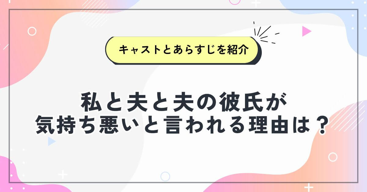 私と夫と夫の彼氏が気持ち悪いと言われる理由は？キャストとあらすじを紹介
