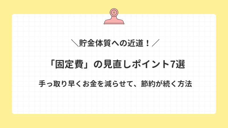 貯金体質への近道！ストレスなしで効果が続く「固定費」の見直しポイント7選